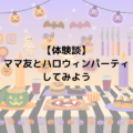 【体験談】ママ友とハロウィーンパーティしてみよう！