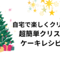 自宅で楽しくクリスマス☆超簡単クリスマスケーキレシピ3選