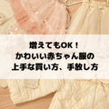 増えてもOK！かわいい赤ちゃん服の上手な買い方、手放し方