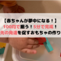 【赤ちゃんが夢中になる！】100均で揃う！5分で完成！指先の発達を促すおもちゃの作り方