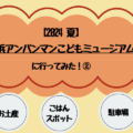 【2024夏】横浜アンパンマンこどもミュージアムに行ってきた！②〜お土産、周辺のごはんスポット、駐車場情報〜