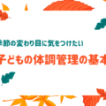 季節の変わり目に気をつけたい、子どもの体調管理の基本