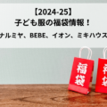 【2024-25】 子ども服の福袋情報！ 《ナルミヤ、BEBE、イオン、ミキハウス》