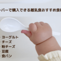 【まとめ】離乳食におすすめ！スーパーで買えるヨーグルト・チーズ・粉チーズ・豆腐・食パンを厳選！