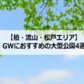 【柏・流山・松戸】ゴールデンウィークのお出かけにおすすめの大型公園4選